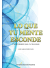 Lo que tu mente esconde: Y debes saber para tu felicidad